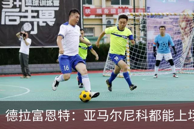 德拉富恩特：亚马尔尼科都能上场 库库去皇马为他开心
